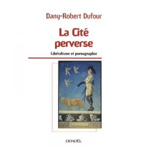 La Cite Perverse , Liberalisme Et Pornographie - Dany-robert Dufour