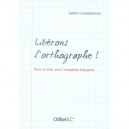 Liberons L'orthographe ! Pour En Finir Avec L'exception Francaise - Maryz Courberand