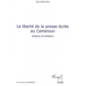 La Liberte De La Presse Ecrite Au Cameroun , Ombres Et Lumieres - Erik Essousse