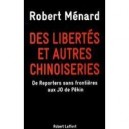 Des Libertes Et Autres Chinoiseries , De Reporters Sans Frontieres Aux Jo De Pekin - Robert Menard