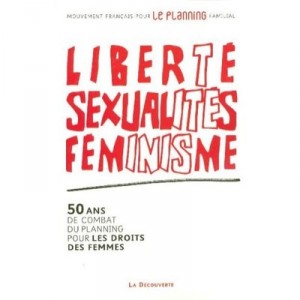 Liberte, Sexualite, Feminisme , 50 Ans De Combat Du Planning Pour Les Droits Des Femmes - Collectif