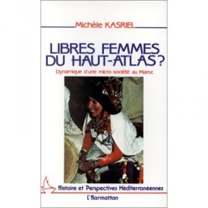 Libres Femmes Du Haut-atlas ? Dynamique D'une Micro-societe Au Maroc - Michele Kasriel