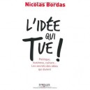 L'idee Qui Tue ! Politique, Business, Culture... Les Secrets Des Idees Qui Durent - Nicolas Bordas