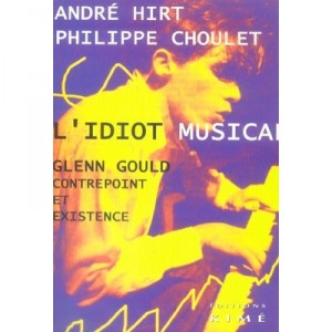 L'idiot Musical : Glenn Gould, Contrepoint Et Existence - Andre Hirt , Philippe Choulet
