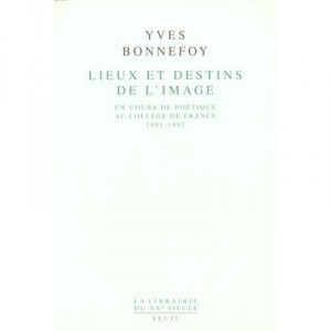 Lieux Destins De L'image , Un Cours De Poetique Au College De France (1981-1993) - Yves Bonnefoy