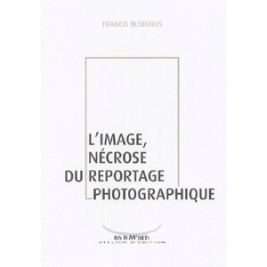 L'image, Necrose Du Reportage Photographique - Francis Busignies