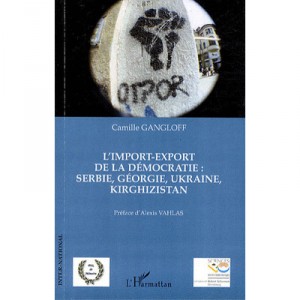 L'import-export De La Democratie , Serbie, Georgie, Ukraine, Kirghizistan - Camille Gangloff