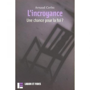 L'incroyance , Une Chance Pour La Fois ? - Arnaud Corbic