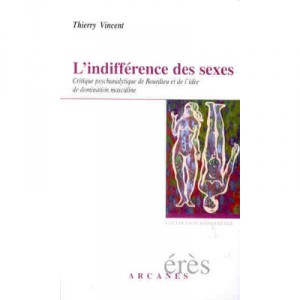 L'indifference Des Sexes , Critique Psychanalytique De Bourdieu Et De L'idee De Domination Masculine - Thierry Vincent