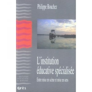 L'institution Educative Specialisee , Entre Mise En Scene Et Mise En Sens - Philippe Bouchez