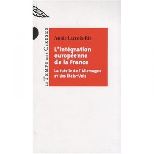 L'integration Europeenne De La France , La Tutelle De L'allemagne Et Des Etats-unis - Annie Lacroix-riz
