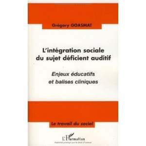L'integration Sociale Du Sujet Deficient Auditif , Enjeux Educatif Et Balises Cliniques - Gregory Goasmat