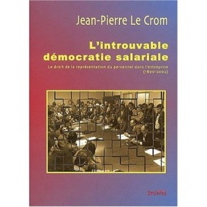 L'introuvable Democratie Salariale , Le Droit De La Representation Du Personnel Dans L'entreprise (1890-2002) - Jean-pierre Le 