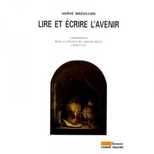 Lire Et Ecrire L'avenir , L'astrologie Dans La France Du Grand Siecle (1610-1715) - Herve Drevillon
