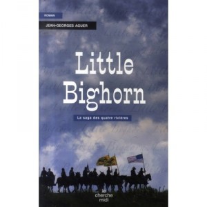 Little Bighorn , La Saga Des Quatre Rivieres - Jean-georges Aguer