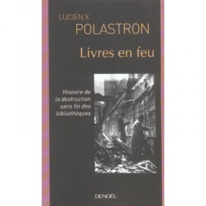 Livres En Feu , Histoire De La Destruction Sans Fin Des Bibliotheques - Lucien Polastron
