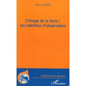L'image De La Terre : Les Satellites D'observation - Pierre De Felice