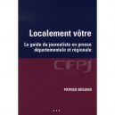 Localement Votre , Le Guide Du Journalisme En Presse Departementale Et Regionale - Patrick Beguier