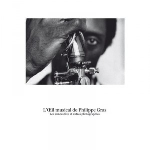 L'oeil Musical De Philippe Gras , Les Annees Free Et Autres Photographies - Collectif