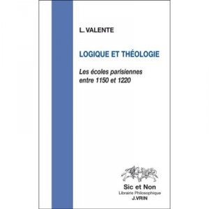 Logique Et Theologie , Les Ecoles Parisiennes Entre 1150 Et 1220 - Valente