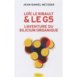 Loick Le Ribault Et Le G5 , L'aventure Du Silicium Organique - Jean-daniel Metzger