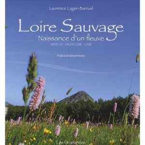 Loire Sauvage, Naissance D'un Fleuve , Ardeche, Haute-loire, Loire - Laurence Lager-barruel