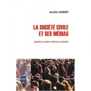 La Societe Civile Et Ses Medias , Quand Le Public Prend La Parole - Aurelie Aubert