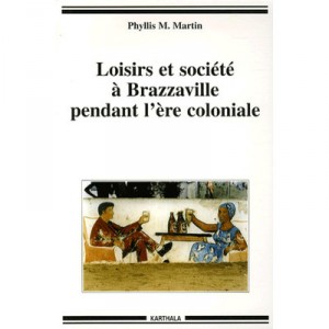Loisirs Et Societe A Brazzaville Pendant L'ere Coloniale - Phyllis M. Martin