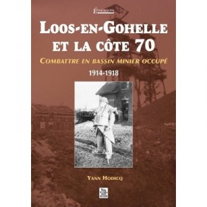 Loos-en-gohelle Et La Cote 70 , Combattre En Bassin Minier Occupe , 1914-1918 - Yann Hodicq
