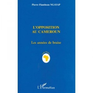 L'opposition Au Cameroun , Les Annees De Braise - Pierre-flambeau Ngayap