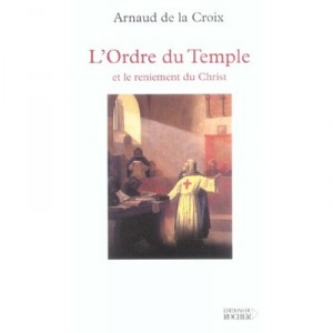 L'ordre Du Temple Et Le Reniement Du Christ - Arnaud De La Croix
