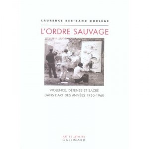 L'ordre Sauvage , Violence, Depense Et Sacre Dans L'art Des Annees 1950-1960 - Laurence Bertrand-dorleac