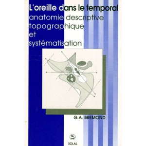 L'oreille Dans Le Temporal: Anatomie Descriptive, Topographie Et Systematisation - Bremond G A