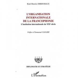 L'organisation Internationale De La Francophonie , L'institution Internationale Du Xxie Siecle - Rene-maurice Dereumaux