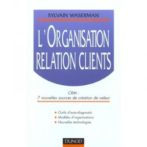 L'organisation Relation Clients , Crm 7 Nouvelles Sources De Creation De Valeur - Sylvain Waserman