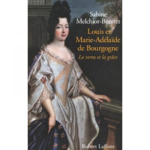 Louis Et Marie-adelaide De Bourgogne , La Vertu Et La Grace - Sabine Melchior-bonnet