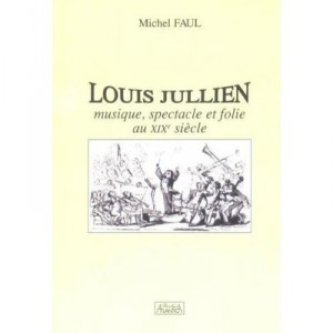 Louis Jullien: Musique, Spectacle Et Folie Au Xix Siecle - Michel Faul