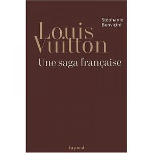 Louis Vuitton , Une Saga Francaise - Stephanie Bonvicini