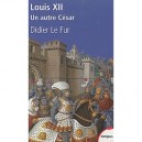Louis Xii , Un Autre Cesar - Didier Le Fur