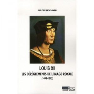 Louis Xii, Les Dereglements De L'image Royale - Nicole Hochner