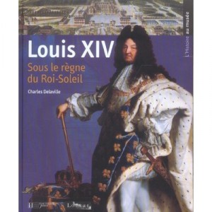 Louis Xiv , Sous Le Regne Du Roi-soleil - Charles Delaville