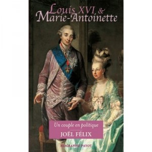 Louis Xvi Et Marie-antoinette , Un Couple En Politique - Joel Felix