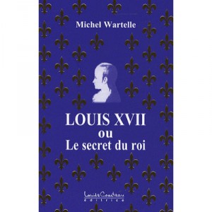 Louis Xvii Ou Le Secret Du Roi - Michel Wartelle