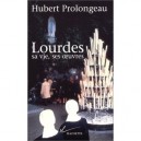 Lourdes Sa Vie Ses Oeuvres - Hubert Prolongeau