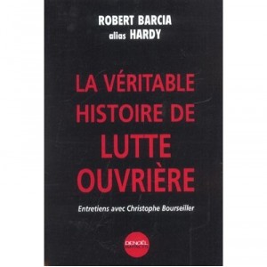 La Veritable Histoire De Lutte Ouvriere , Entretiens Avec Christophe Bourseiller - Robert (alias Hardy) Barcia , Christophe Bou