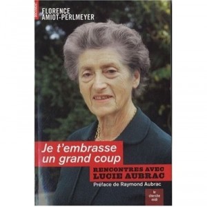 Je T'embrasse Un Grand Coup , Rencontres Avec Lucie Aubrac - Florence Amiot-perlmeyer
