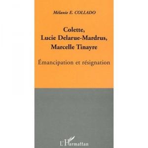 Colette, Lucie Delarue-mardrus, Marcelle Tinayre , Emancipation Et Resignation - Melanie Collado