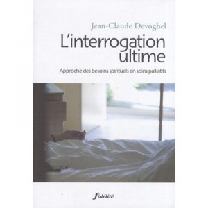 L'interrogation L'ultime , Approche Des Besoins Spirituels En Soins Palliatifs - Jean-claude Devoghel