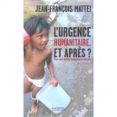 L'urgence Humanitaire, Et Apres ? Pour Une Action Humanitaire Durable - Jean-francois Mattei