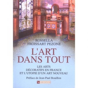 L'art Dans Tout , Les Arts Decoratifs En France Et L'utopie D'un Art Nouveau - Rossella Froissart Pezone